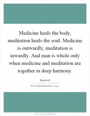 Medicine heals the body, meditation heals the soul. Medicine is outwardly, meditation is inwardly. And man is whole only when medicine and meditation are together in deep harmony Picture Quote #1