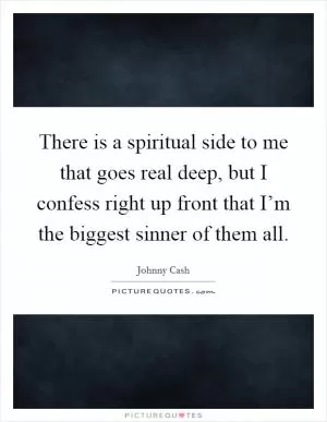 There is a spiritual side to me that goes real deep, but I confess right up front that I’m the biggest sinner of them all Picture Quote #1