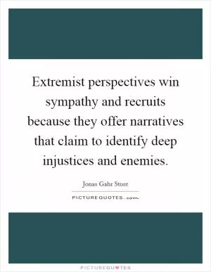 Extremist perspectives win sympathy and recruits because they offer narratives that claim to identify deep injustices and enemies Picture Quote #1