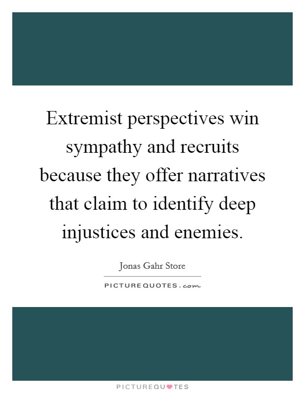 Extremist perspectives win sympathy and recruits because they offer narratives that claim to identify deep injustices and enemies. Picture Quote #1