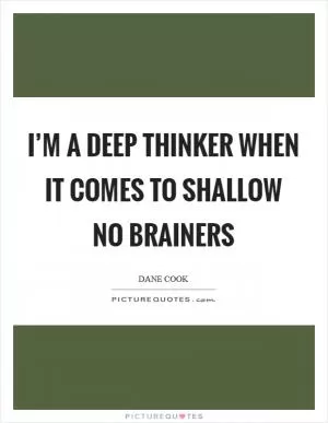 I’m a deep thinker when it comes to shallow no brainers Picture Quote #1