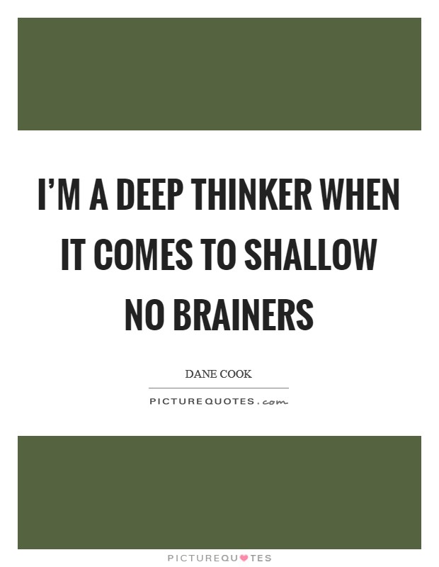 I'm a deep thinker when it comes to shallow no brainers Picture Quote #1