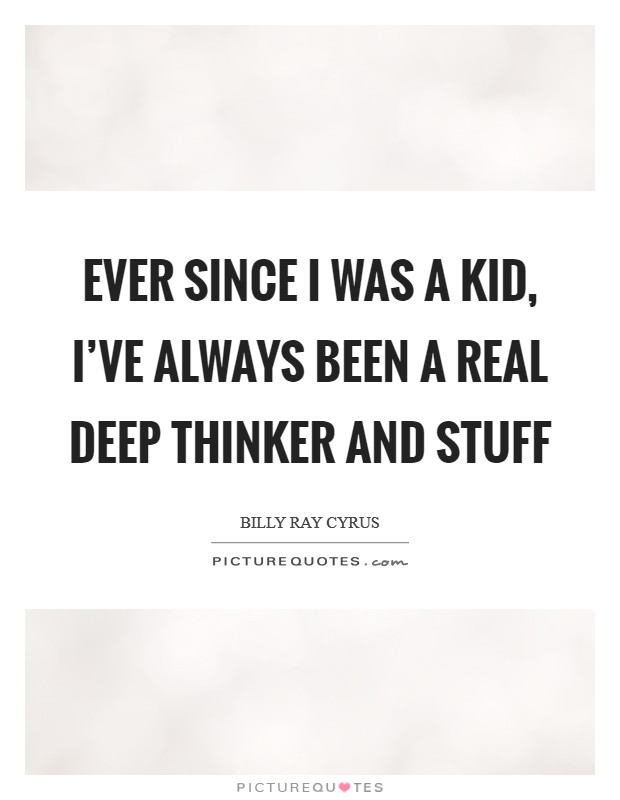 Ever since I was a kid, I've always been a real deep thinker and stuff Picture Quote #1