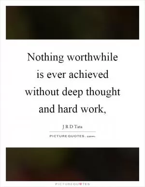 Nothing worthwhile is ever achieved without deep thought and hard work, Picture Quote #1