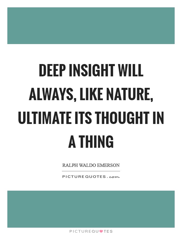 Deep insight will always, like Nature, ultimate its thought in a thing Picture Quote #1