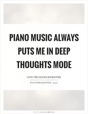 Piano music always puts me in deep thoughts mode Picture Quote #1