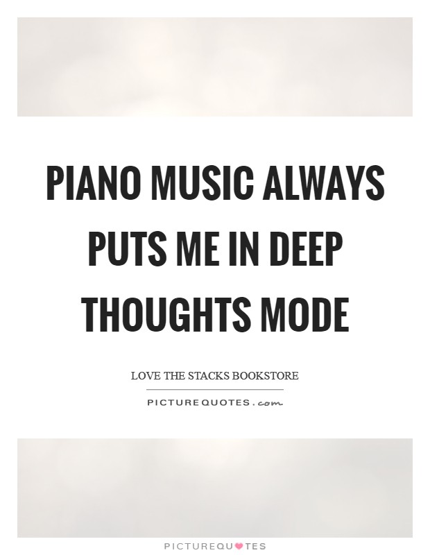 Piano music always puts me in deep thoughts mode Picture Quote #1