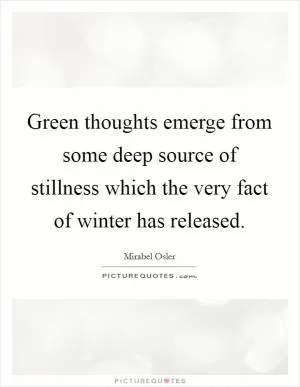 Green thoughts emerge from some deep source of stillness which the very fact of winter has released Picture Quote #1