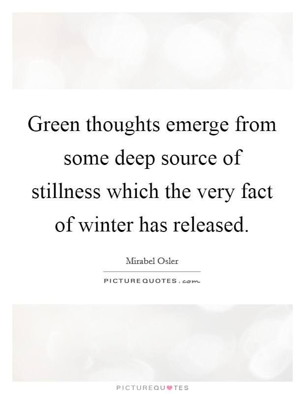 Green thoughts emerge from some deep source of stillness which the very fact of winter has released. Picture Quote #1