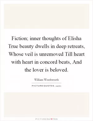 Fiction; inner thoughts of Elisha True beauty dwells in deep retreats, Whose veil is unremoved Till heart with heart in concord beats, And the lover is beloved Picture Quote #1
