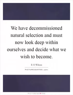 We have decommissioned natural selection and must now look deep within ourselves and decide what we wish to become Picture Quote #1