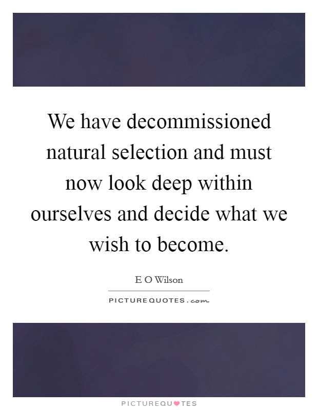 We have decommissioned natural selection and must now look deep within ourselves and decide what we wish to become. Picture Quote #1