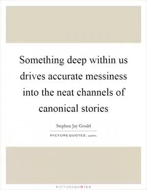 Something deep within us drives accurate messiness into the neat channels of canonical stories Picture Quote #1