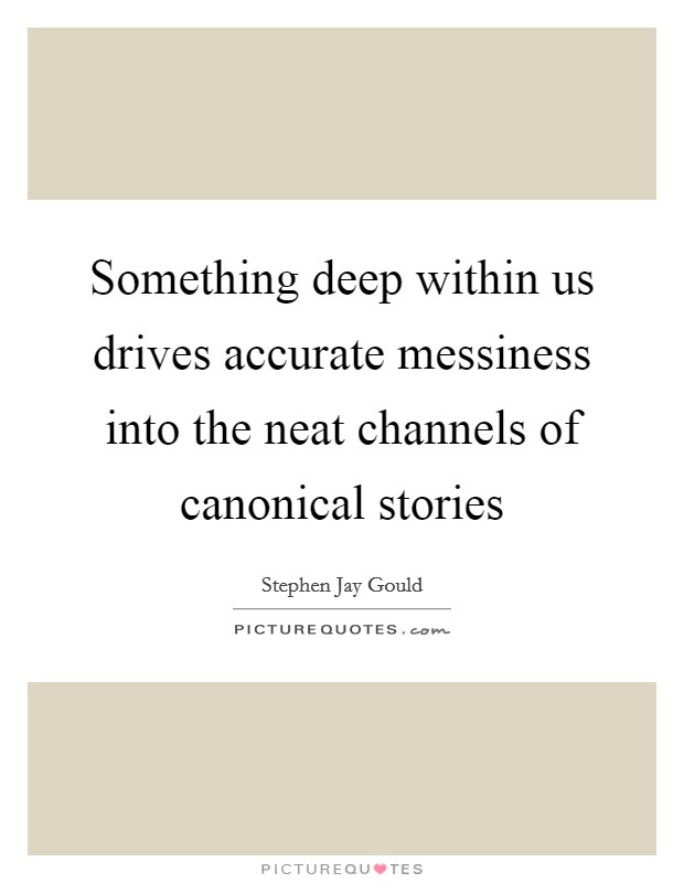 Something deep within us drives accurate messiness into the neat channels of canonical stories Picture Quote #1