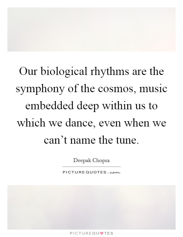 Our biological rhythms are the symphony of the cosmos, music embedded deep within us to which we dance, even when we can't name the tune. Picture Quote #1