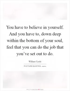 You have to believe in yourself. And you have to, down deep within the bottom of your soul, feel that you can do the job that you’ve set out to do Picture Quote #1