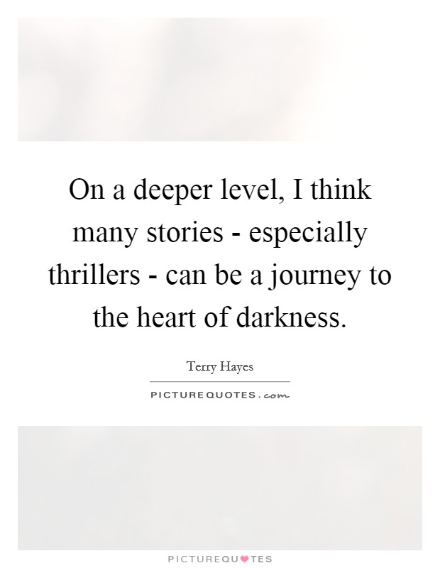 On a deeper level, I think many stories - especially thrillers - can be a journey to the heart of darkness. Picture Quote #1