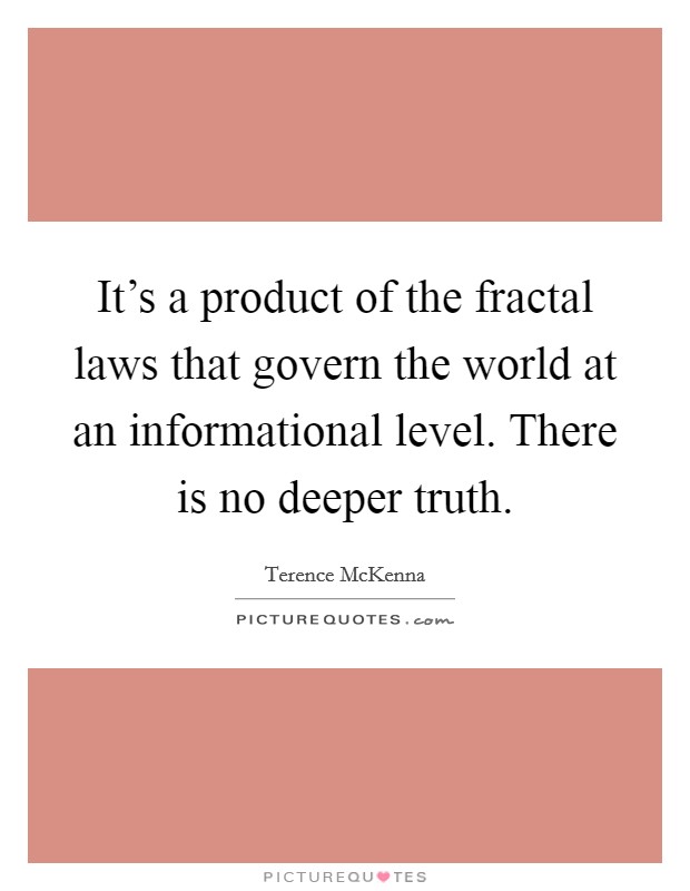 It's a product of the fractal laws that govern the world at an informational level. There is no deeper truth. Picture Quote #1
