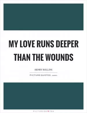 My love runs deeper than the wounds Picture Quote #1