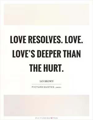 Love resolves. Love. Love’s deeper than the hurt Picture Quote #1