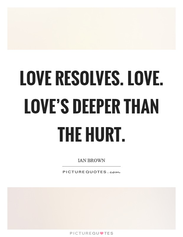 Love resolves. Love. Love's deeper than the hurt. Picture Quote #1