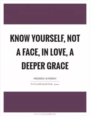 Know yourself, not a face, in love, a deeper grace Picture Quote #1
