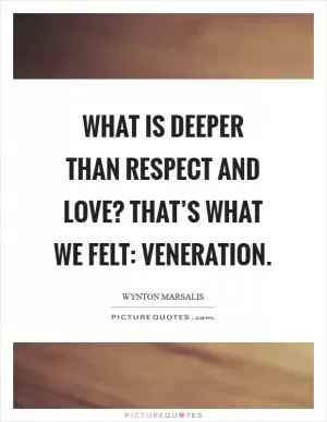 What is deeper than respect and love? That’s what we felt: veneration Picture Quote #1