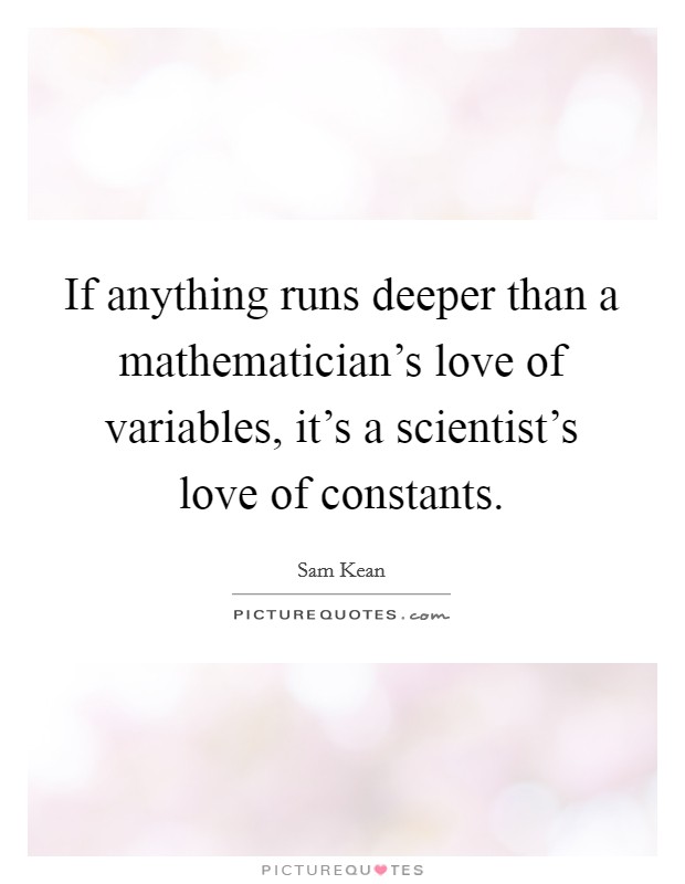 If anything runs deeper than a mathematician's love of variables, it's a scientist's love of constants. Picture Quote #1