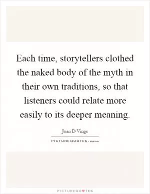 Each time, storytellers clothed the naked body of the myth in their own traditions, so that listeners could relate more easily to its deeper meaning Picture Quote #1