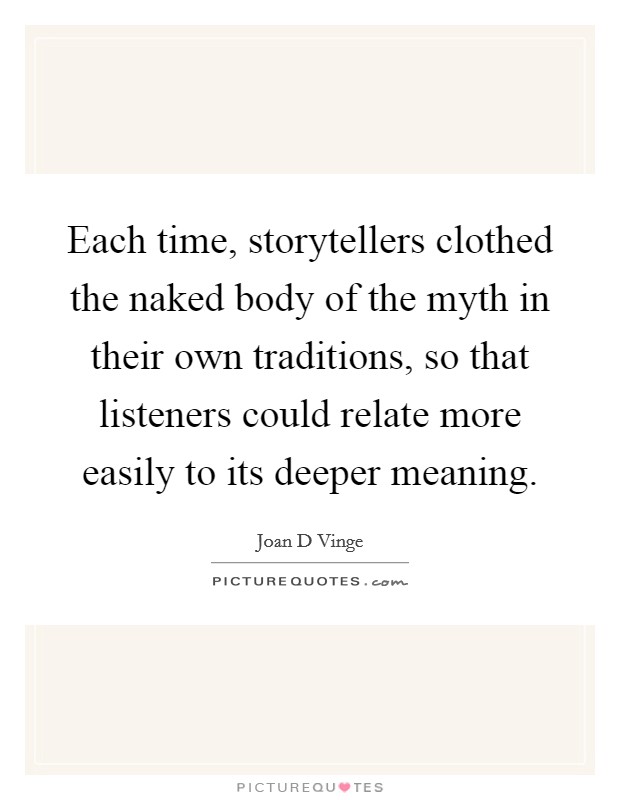 Each time, storytellers clothed the naked body of the myth in their own traditions, so that listeners could relate more easily to its deeper meaning. Picture Quote #1