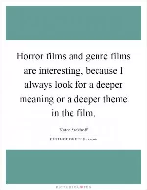 Horror films and genre films are interesting, because I always look for a deeper meaning or a deeper theme in the film Picture Quote #1