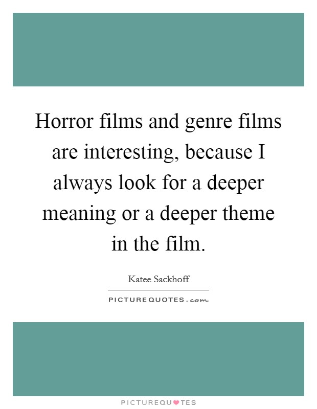Horror films and genre films are interesting, because I always look for a deeper meaning or a deeper theme in the film. Picture Quote #1