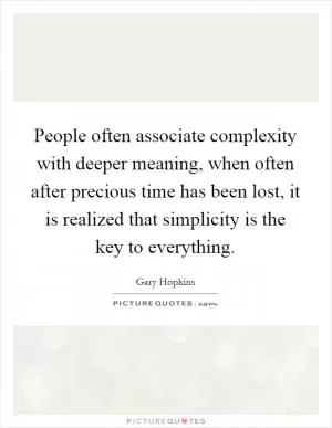 People often associate complexity with deeper meaning, when often after precious time has been lost, it is realized that simplicity is the key to everything Picture Quote #1
