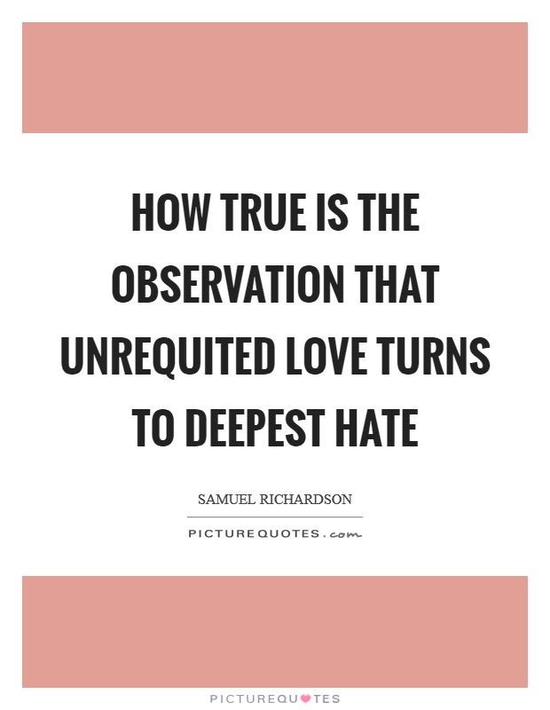 How true is the observation that unrequited love turns to deepest hate Picture Quote #1