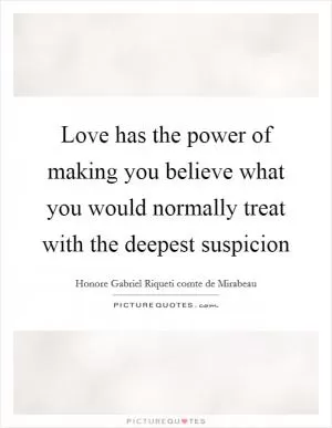 Love has the power of making you believe what you would normally treat with the deepest suspicion Picture Quote #1