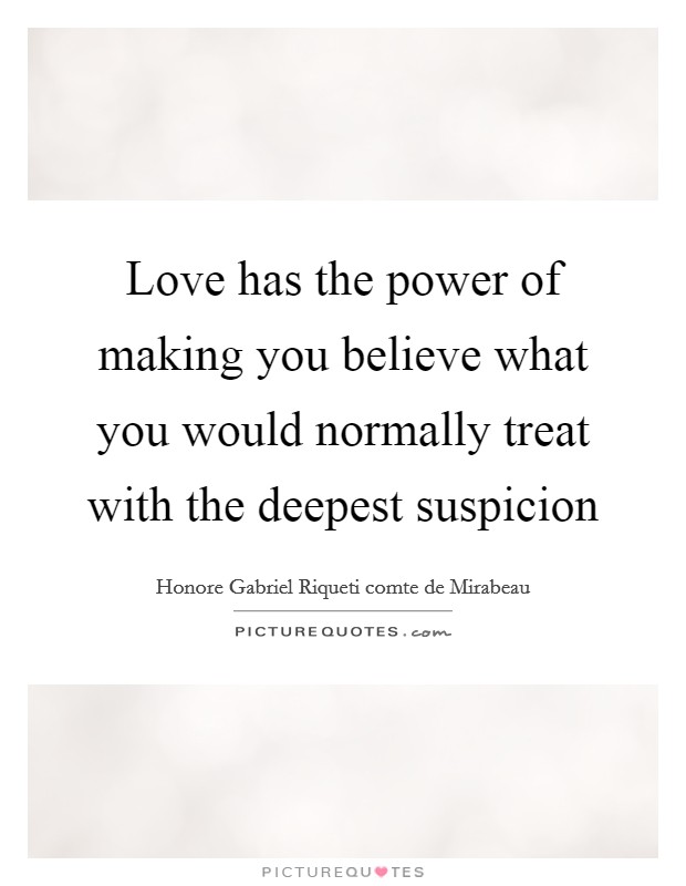 Love has the power of making you believe what you would normally treat with the deepest suspicion Picture Quote #1