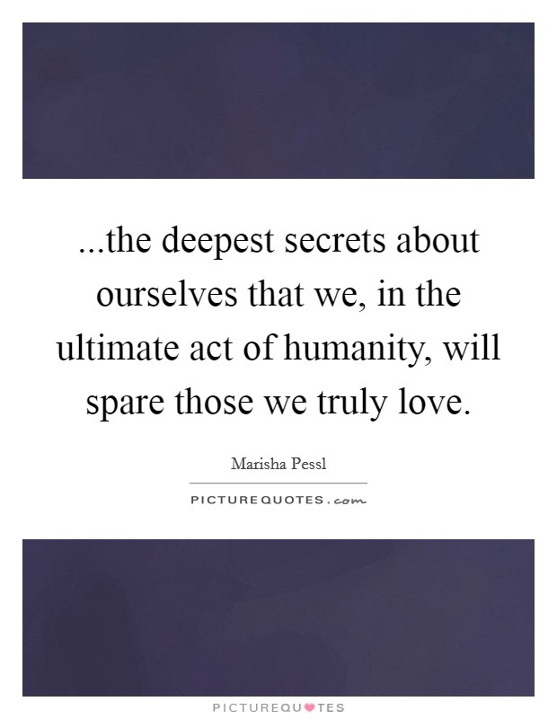 ...the deepest secrets about ourselves that we, in the ultimate act of humanity, will spare those we truly love. Picture Quote #1