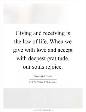 Giving and receiving is the law of life. When we give with love and accept with deepest gratitude, our souls rejoice Picture Quote #1