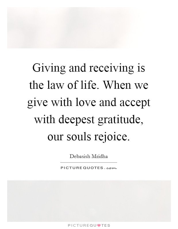 Giving and receiving is the law of life. When we give with love and accept with deepest gratitude, our souls rejoice. Picture Quote #1