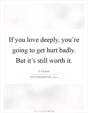 If you love deeply, you’re going to get hurt badly. But it’s still worth it Picture Quote #1