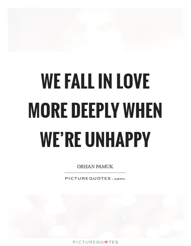 We fall in love more deeply when we're unhappy Picture Quote #1