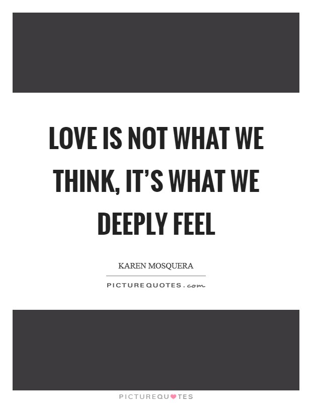Love is not what we think, it's what we deeply feel Picture Quote #1