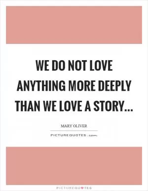 We do not love anything more deeply than we love a story Picture Quote #1