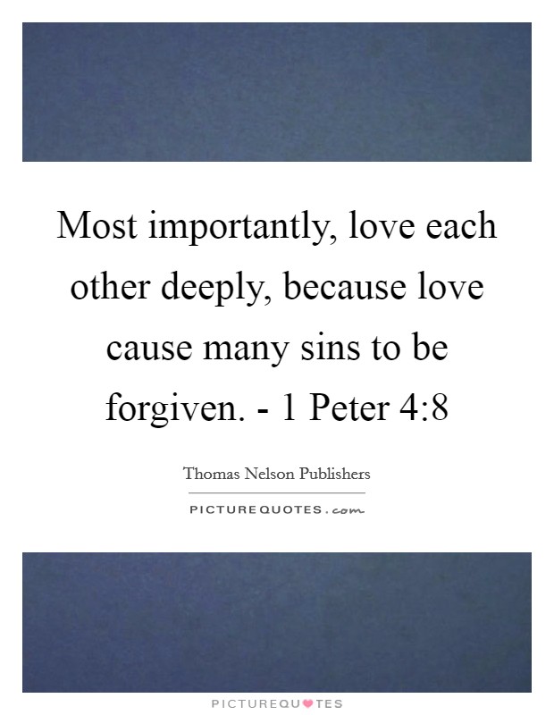 Most importantly, love each other deeply, because love cause many sins to be forgiven. - 1 Peter 4:8 Picture Quote #1