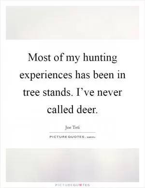 Most of my hunting experiences has been in tree stands. I’ve never called deer Picture Quote #1
