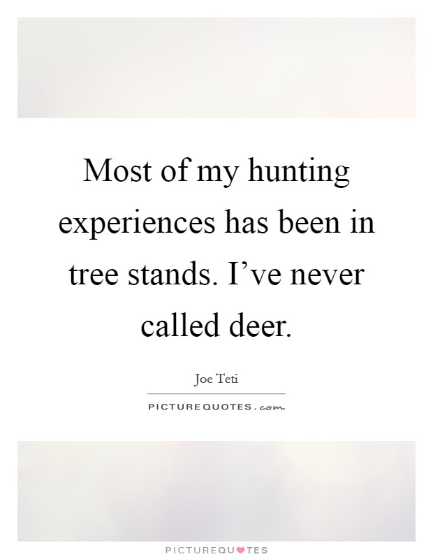 Most of my hunting experiences has been in tree stands. I've never called deer. Picture Quote #1