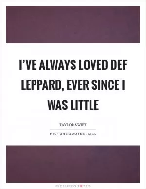 I’ve always loved Def Leppard, ever since I was little Picture Quote #1