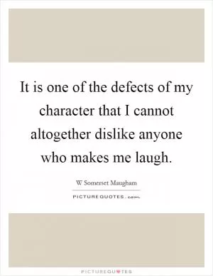 It is one of the defects of my character that I cannot altogether dislike anyone who makes me laugh Picture Quote #1