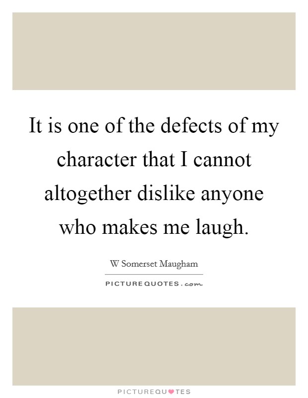 It is one of the defects of my character that I cannot altogether dislike anyone who makes me laugh. Picture Quote #1