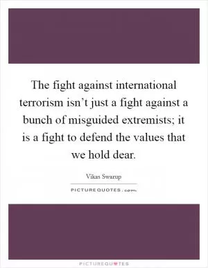 The fight against international terrorism isn’t just a fight against a bunch of misguided extremists; it is a fight to defend the values that we hold dear Picture Quote #1